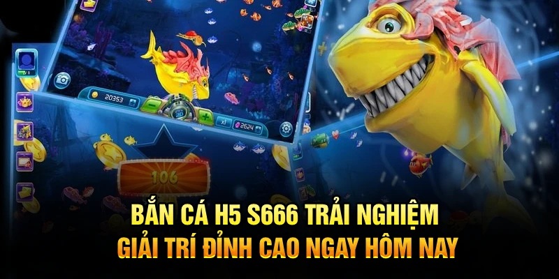 Bắn Cá H5 S666 – Trải Nghiệm Giải Trí Đỉnh Cao Ngay Hôm Nay