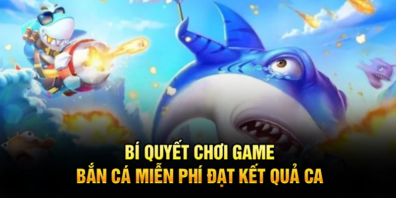 Bí quyết chơi game bắn cá miễn phí đạt kết quả cao