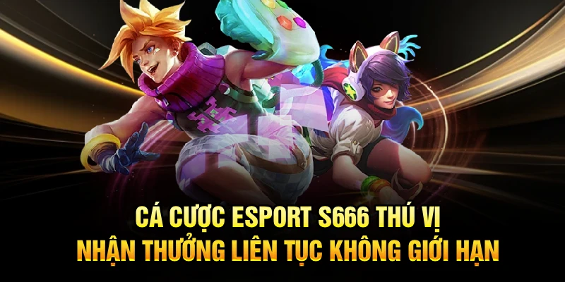 Cá Cược Esport S666 Thú Vị, Nhận Thưởng Liên Tục Không Giới Hạn