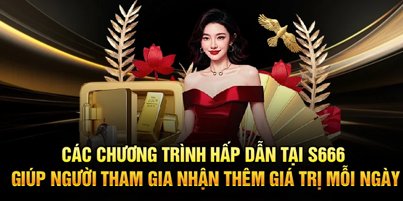 Các chương trình hấp dẫn tại S666 giúp hội viên nhận thêm giá trị mỗi ngày
