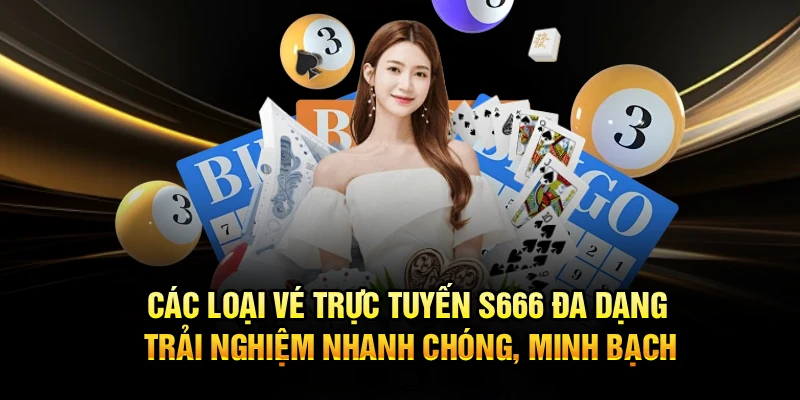 Các loại vé trực tuyến S666 đa dạng trải nghiệm nhanh chóng, minh bạch