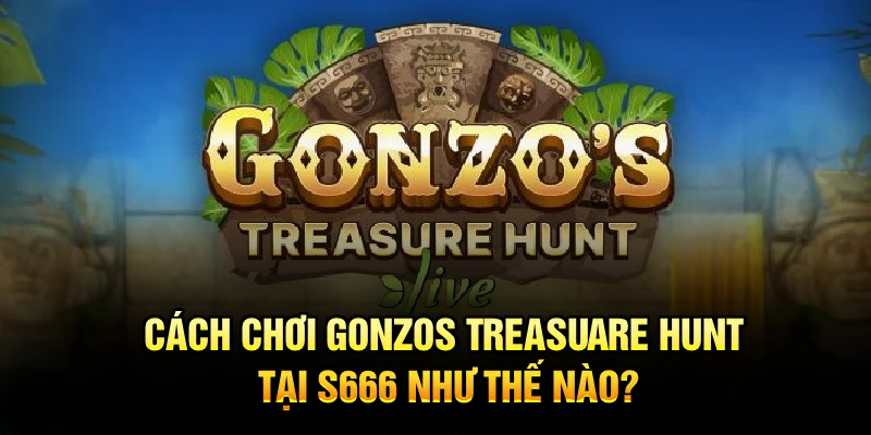 Cách Chơi Gonzos Treasuare Hunt Tại S666 Như Thế Nào?