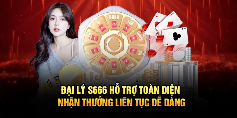 Đại Lý S666 Hỗ Trợ Toàn Diện, Nhận Thưởng Liên Tục Dễ Dàng