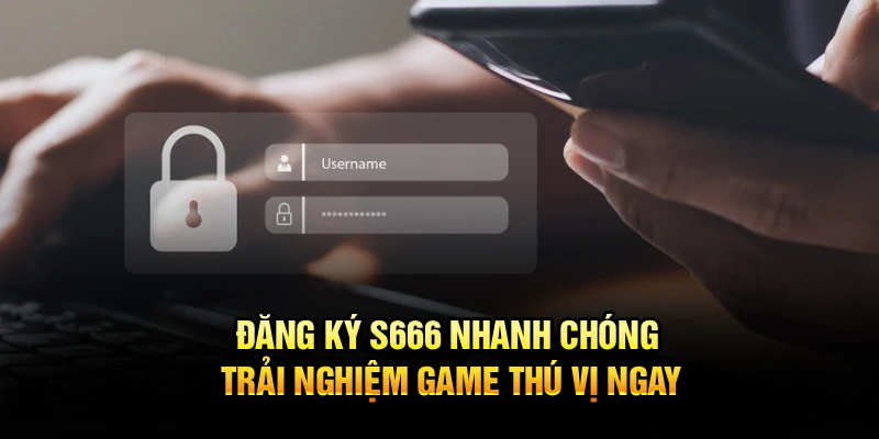 Đăng Ký S666 Nhanh Chóng, Trải Nghiệm Game Thú Vị Ngay