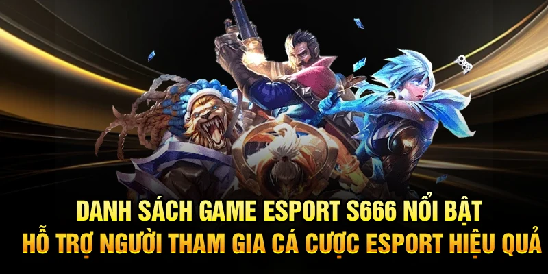 Danh sách game Esport S666 nổi bật hỗ trợ người tham gia cá cược Esport hiệu quả