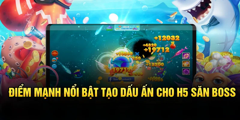 Điểm mạnh nổi bật tạo dấu ấn cho H5 săn Boss
