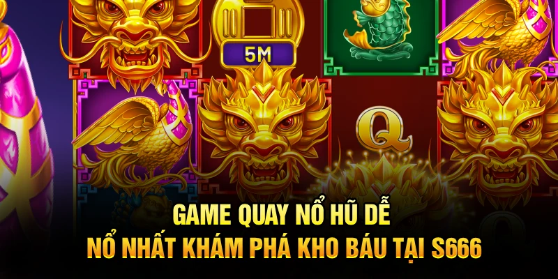 Game Quay Nổ Hũ Dễ Nổ Nhất – Khám Phá Kho Báu Tại S666
