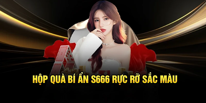 Hộp quà bí ẩn S666 rực rỡ sắc màu