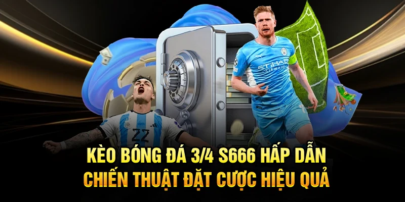 Kèo Bóng Đá 3/4 S666 Hấp Dẫn, Chiến Thuật Đặt Cược Hiệu Quả