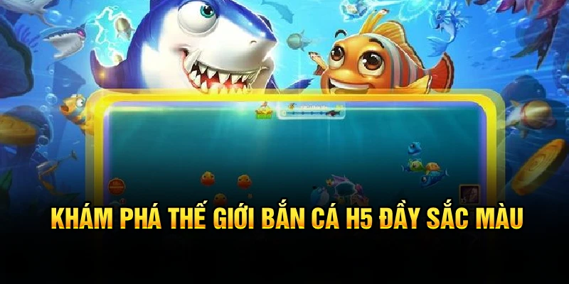 Khám phá thế giới bắn cá H5 đầy sắc màu