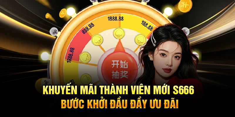 Khuyến Mãi Thành Viên Mới S666 Bước Khởi Đầu Đầy Ưu Đãi