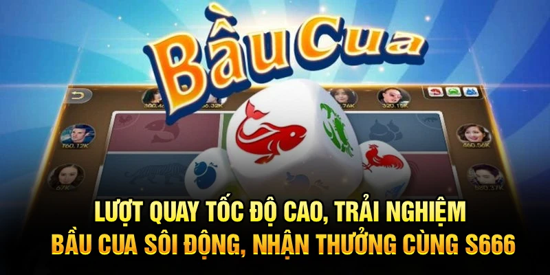 Lượt quay tốc độ cao, trải nghiệm Bầu Cua sôi động, nhận thưởng cùng S666