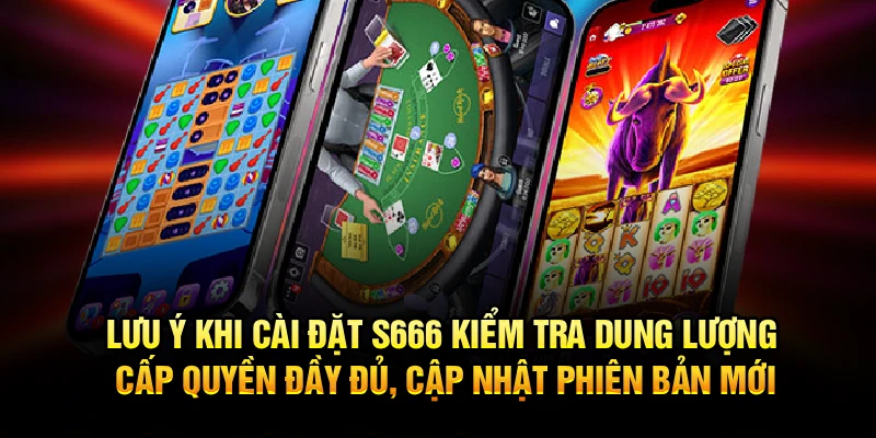 Lưu ý khi cài đặt S666 kiểm tra dung lượng cấp quyền đầy đủ, cập nhật phiên bản mới