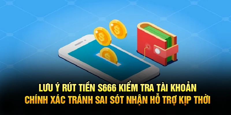Lưu ý rút tiền S666 kiểm tra tài khoản chính xác tránh sai sót nhận hỗ trợ kịp thời