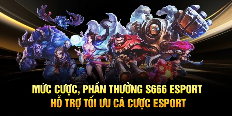 Mức cược, phần thưởng S666 Esport hỗ trợ tối ưu cá cược Esport