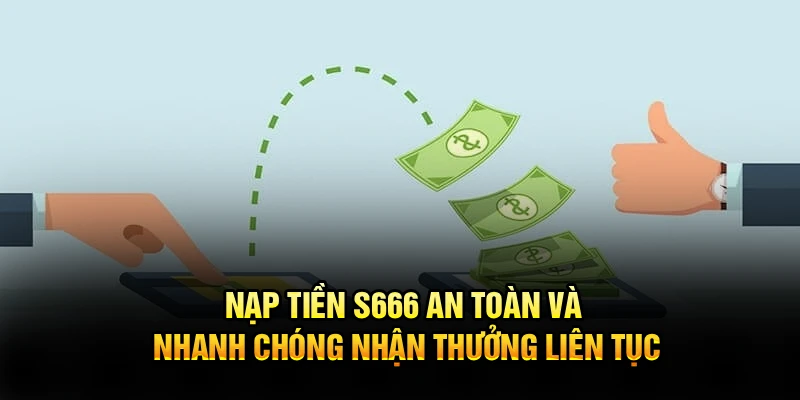 Nạp Tiền S666 An Toàn Và Nhanh Chóng Nhận Thưởng Liên Tục