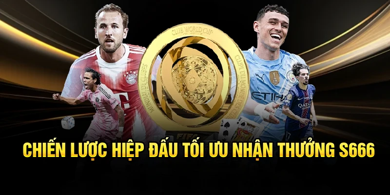 Chiến lược hiệp đấu tối ưu nhận thưởng S666