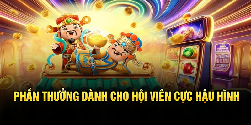 Phần thưởng dành cho hội viên cực hậu hĩnh 