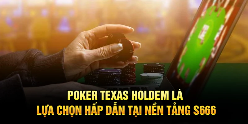 Poker Texas Holdem Là Lựa Chọn Hấp Dẫn Tại Nền Tảng S666