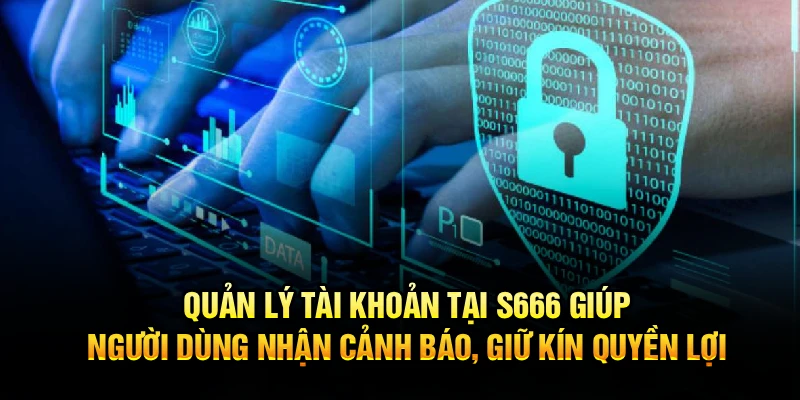 Quản lý tài khoản tại S666 giúp người dùng nhận cảnh báo, giữ kín quyền lợi 