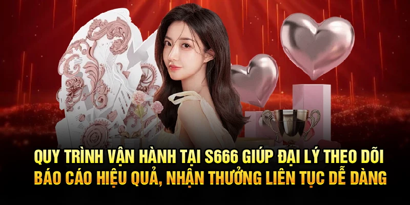 Quy trình vận hành tại S666 hỗ trợ đại lý theo dõi báo cáo hiệu quả, nhận thưởng liên tục dễ dàng
