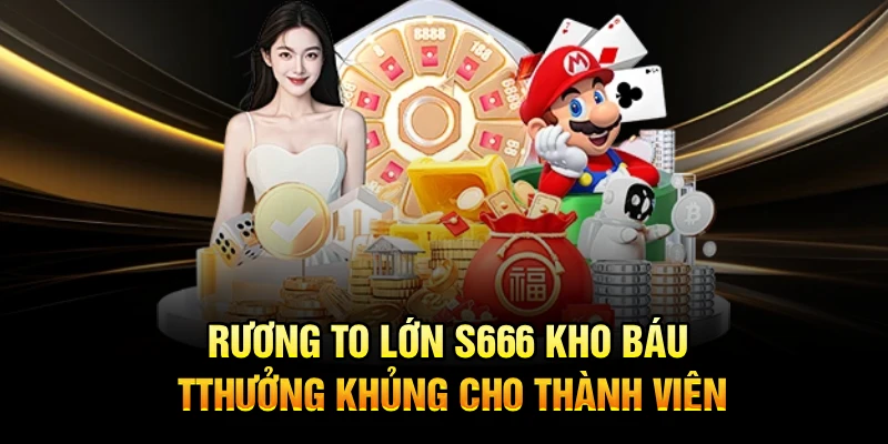 Rương To Lớn S666 Kho Báu Thưởng Khủng Cho Thành Viên