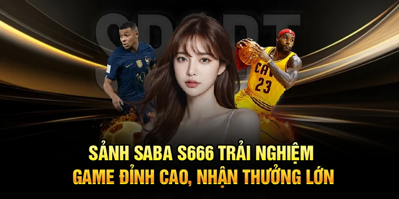 Sảnh Saba S666 Trải Nghiệm Game Đỉnh Cao, Nhận Thưởng Lớn