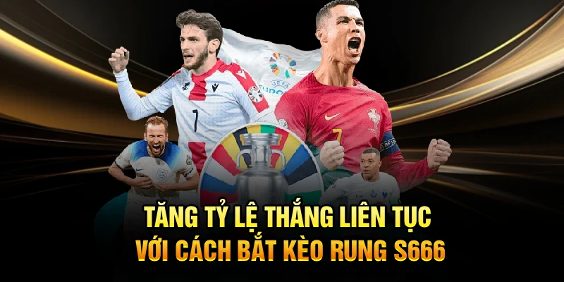 Tăng tỷ lệ thắng liên tục với cách bắt kèo rung S666