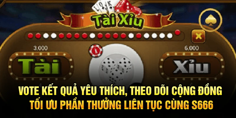 Vote kết quả yêu thích, theo dõi cộng đồng, tối ưu phần thưởng liên tục cùng S666